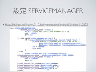 設定 SERVICEMANAGER
• http://lxr.linux.no/linux+v3.10.6/drivers/staging/android/binder.c#L2622
64
 