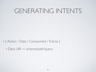 GENERATING INTENTS
• { Action / Data / Component / Extras }	

• Data URI := scheme/path?query
80
 