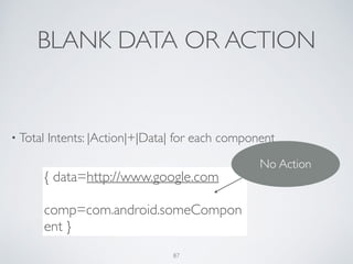 BLANK DATA OR ACTION
• Total Intents: |Action|+|Data| for each component	

!
{ data=http://www.google.com	

comp=com.android.someCompon
ent }
No Action
87
 