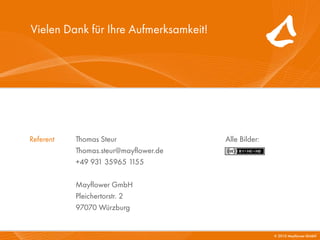 Vielen Dank für Ihre Aufmerksamkeit!




Referent   Thomas Steur                Alle Bilder:
           Thomas.steur@mayflower.de
           +49 931 35965 1155

           Mayflower GmbH
           Pleichertorstr. 2
           97070 Würzburg


                                                      © 2010 Mayflower GmbH
 