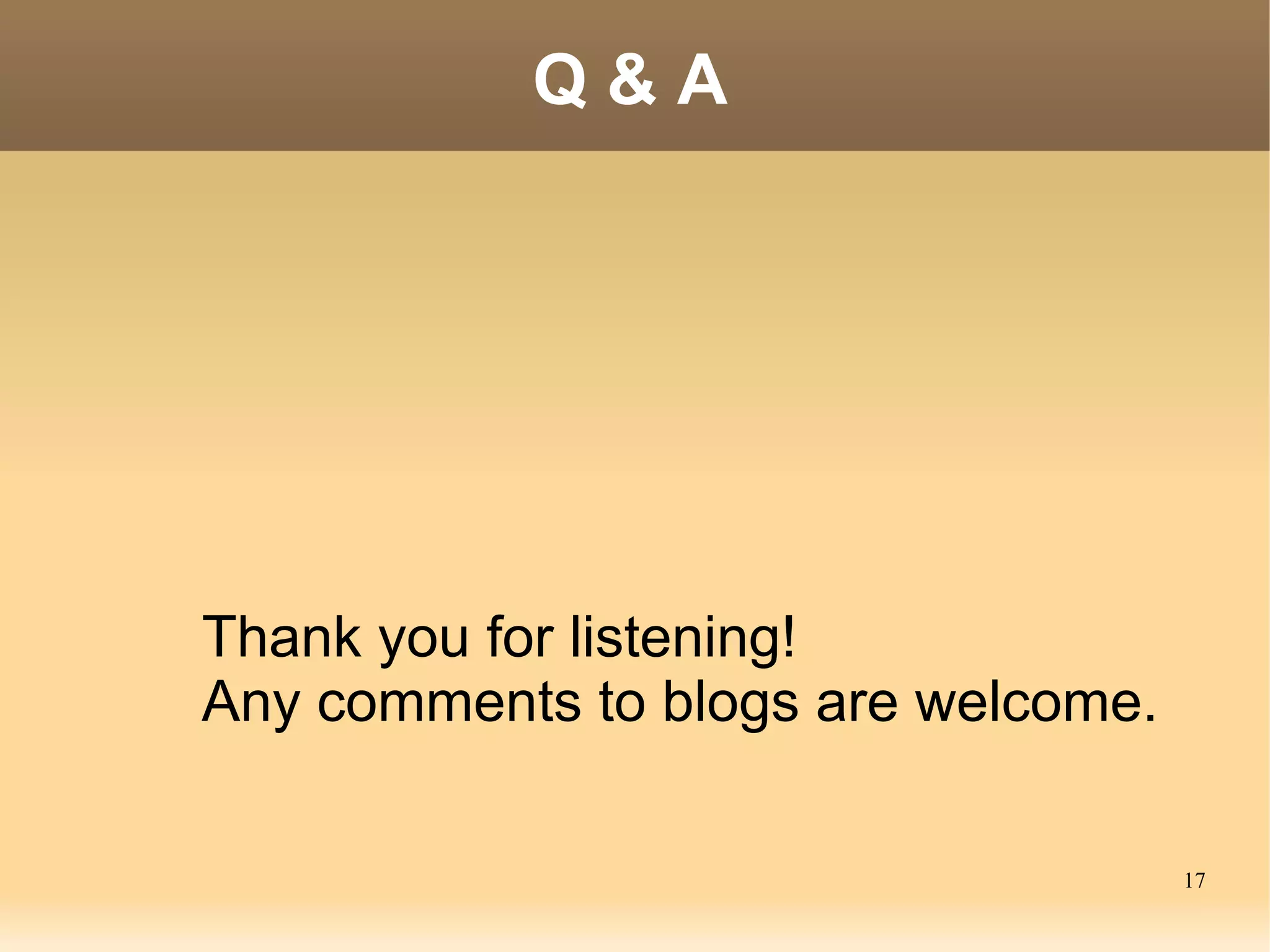 Q&A




Thank you for listening!
Any comments to blogs are welcome.

                                     17
 
