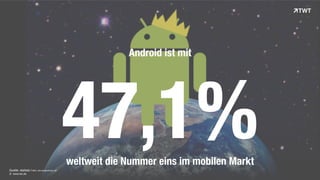 Quelle: statista I Bild: cdn.arstechnica.net 
© www.twt.de 
Android ist mit 
47,1% 
weltweit die Nummer eins im mobilen Markt 
 