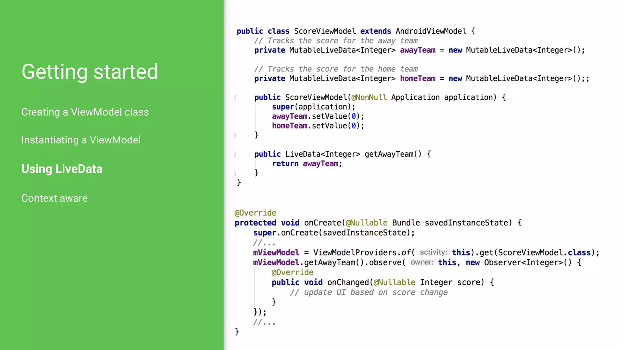 Getting started
Creating a ViewModel class
Instantiating a ViewModel
Using LiveData
Context aware