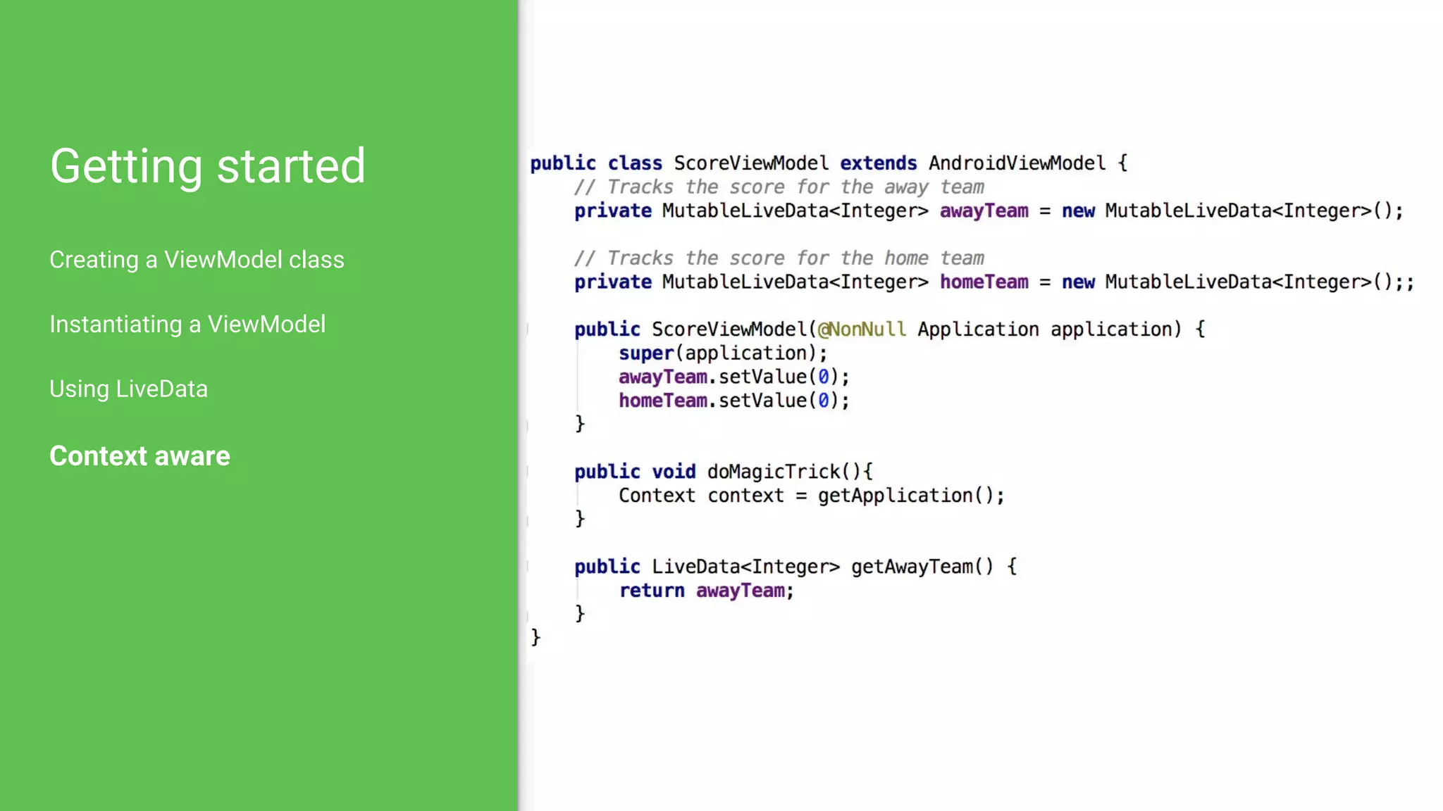 Getting started
Creating a ViewModel class
Instantiating a ViewModel
Using LiveData
Context aware