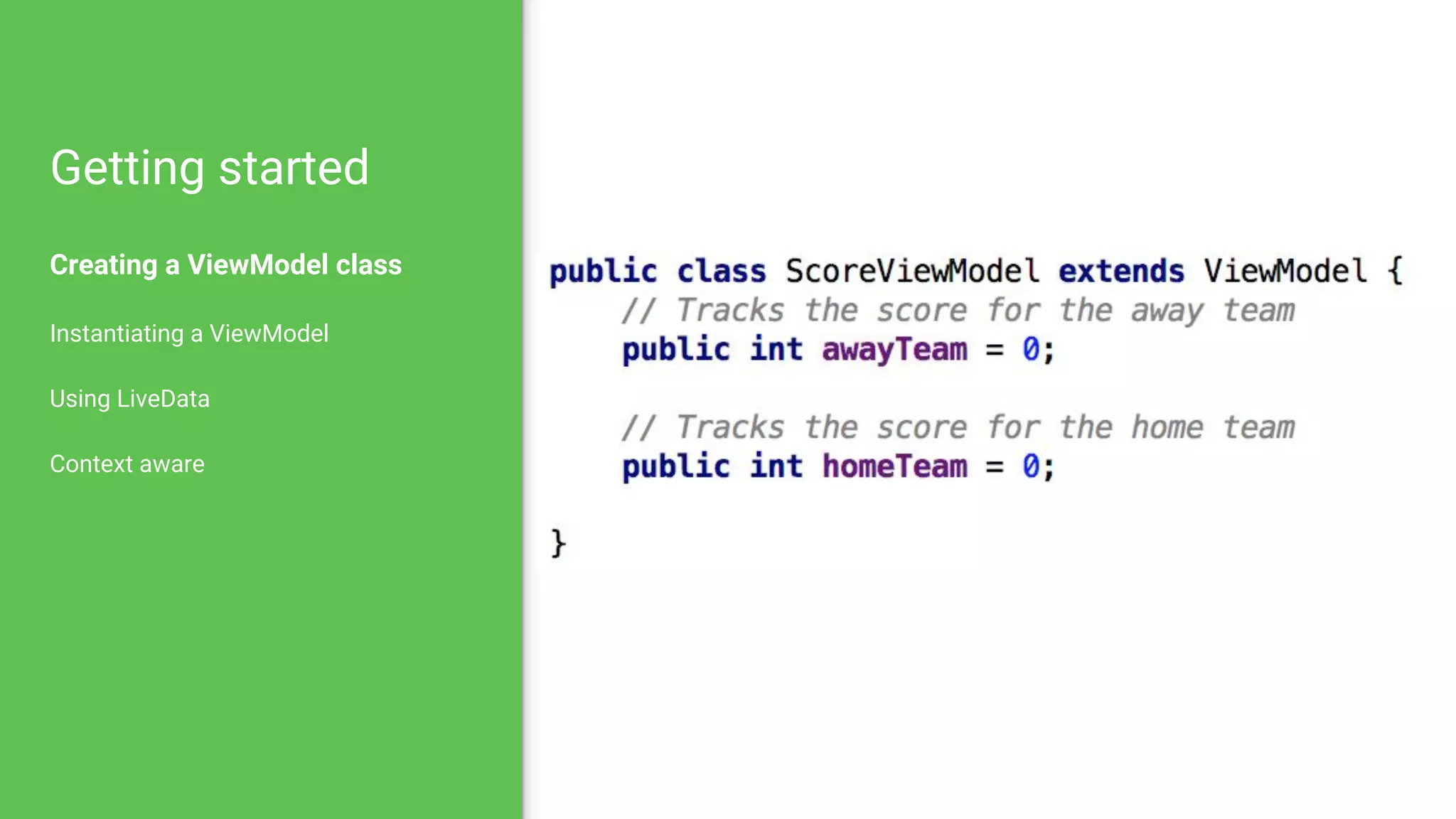 Getting started
Creating a ViewModel class
Instantiating a ViewModel
Using LiveData
Context aware