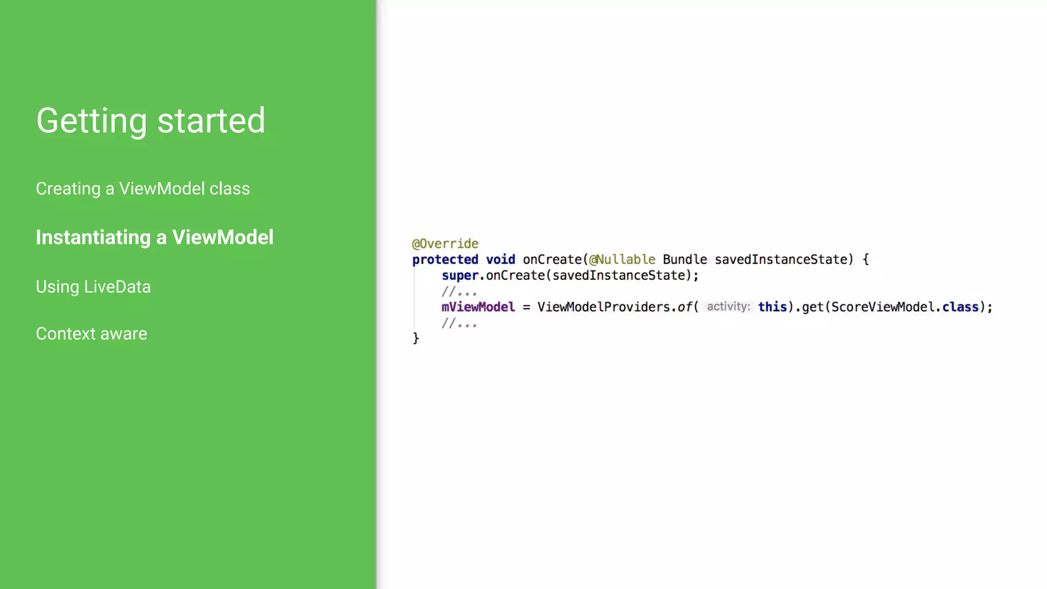 Getting started
Creating a ViewModel class
Instantiating a ViewModel
Using LiveData
Context aware
