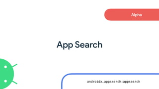 App Search
Alpha
androidx.appsearch:appsearch
 