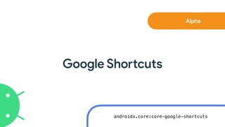 Google Sho
rt
cuts
Alpha
androidx.core:core-google-shortcuts
 