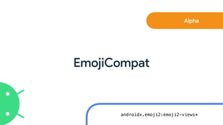 EmojiCompat
Alpha
androidx.emoji2:emoji2-views*
 