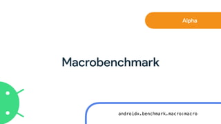 Macrobenchmark
Alpha
androidx.benchmark.macro:macro
 