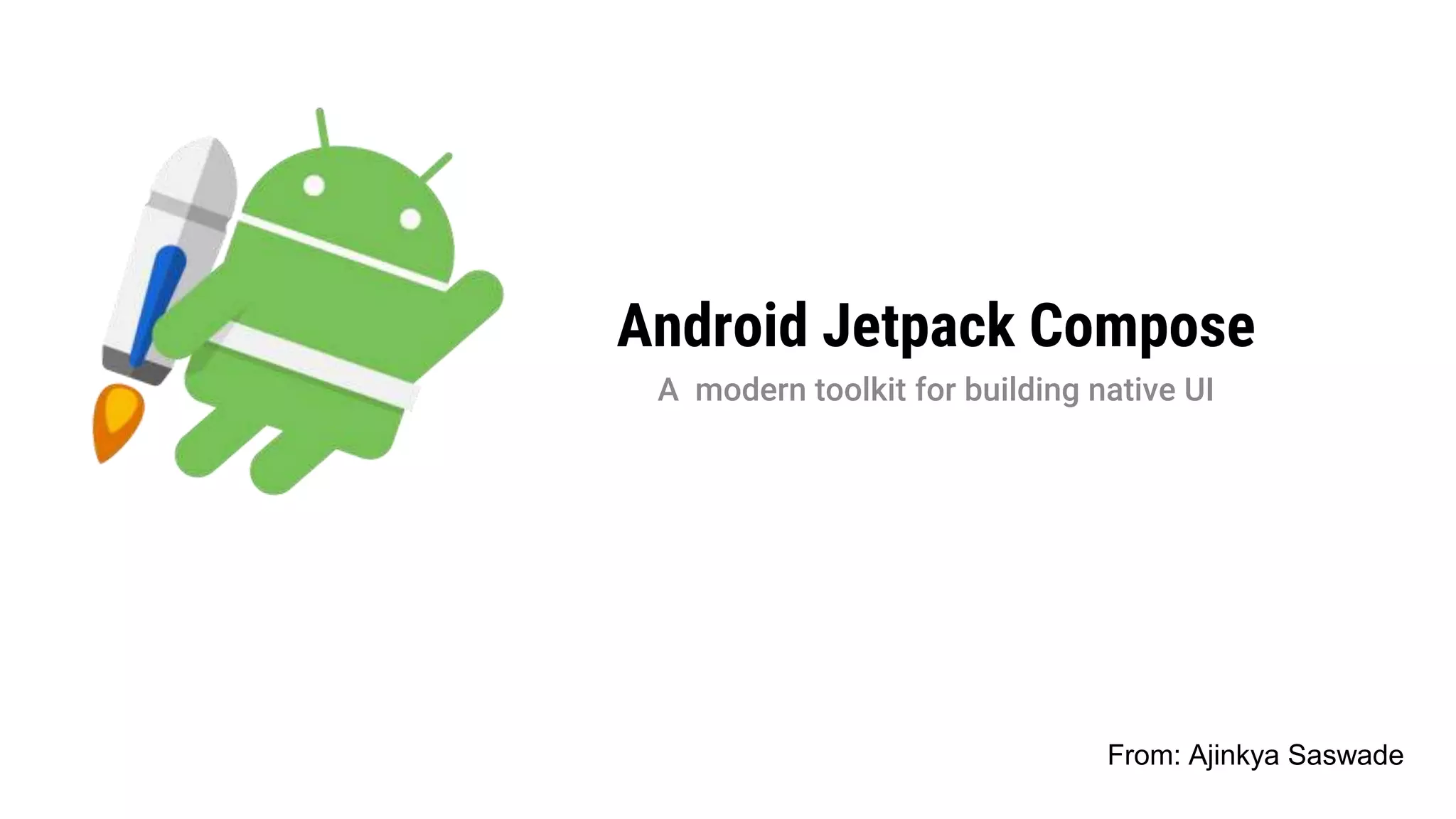 Android Jetpack Compose
A modern toolkit for building native UI
From: Ajinkya Saswade
 