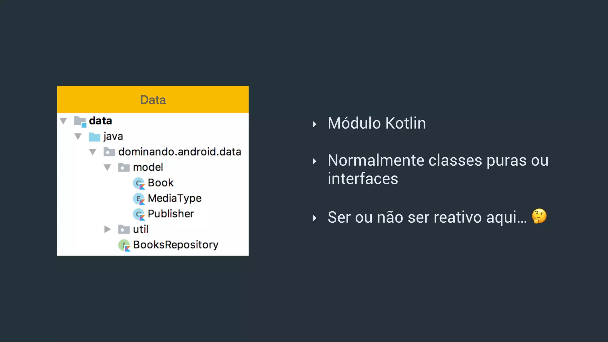 ‣ Módulo Kotlin
‣ Normalmente classes puras ou
interfaces
‣ Ser ou não ser reativo aqui… 🤔
Data
 