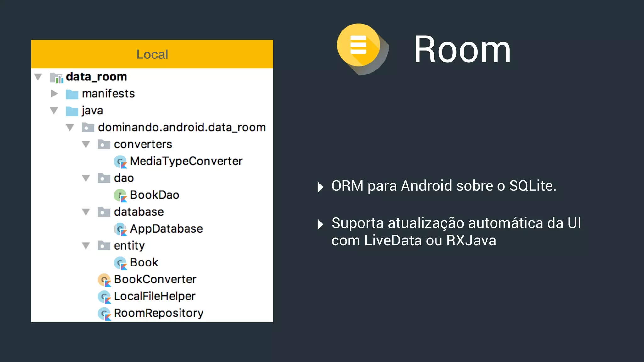 Room
‣ ORM para Android sobre o SQLite.
‣ Suporta atualização automática da UI
com LiveData ou RXJava
Local
 