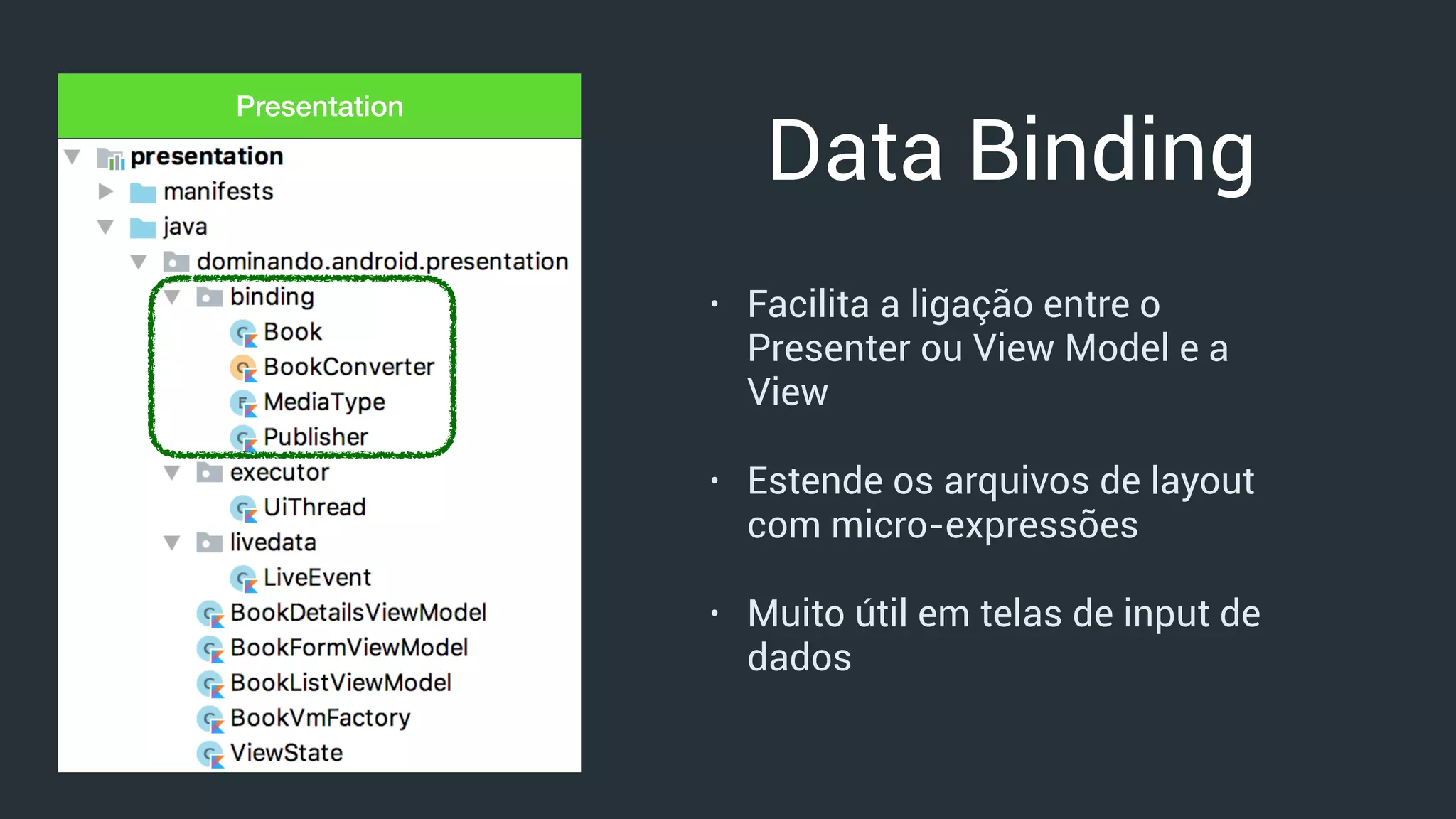 Presentation
Data Binding
• Facilita a ligação entre o
Presenter ou View Model e a
View
• Estende os arquivos de layout
com micro-expressões
• Muito útil em telas de input de
dados
 