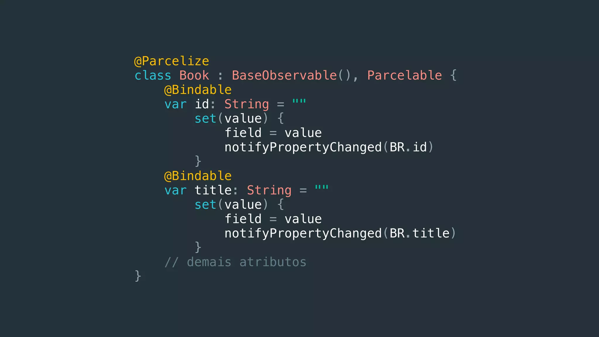 @Parcelize
class Book : BaseObservable(), Parcelable {
@Bindable
var id: String = ""
set(value) {
field = value
notifyPropertyChanged(BR.id)
}
@Bindable
var title: String = ""
set(value) {
field = value
notifyPropertyChanged(BR.title)
}
// demais atributos
}
 