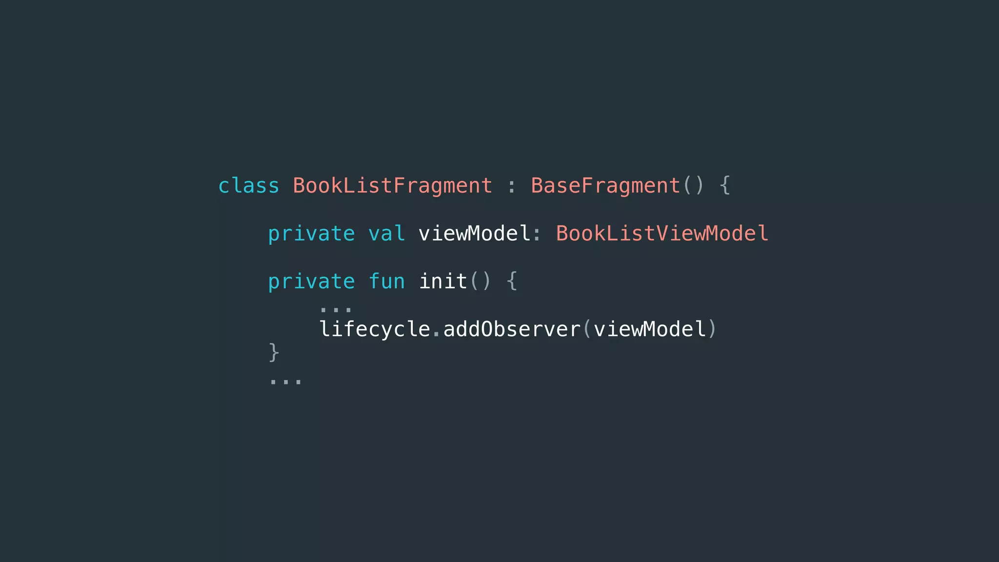 class BookListFragment : BaseFragment() {
private val viewModel: BookListViewModel
private fun init() {
...
lifecycle.addObserver(viewModel)
}
...
 