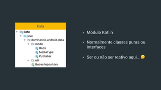‣ Módulo Kotlin
‣ Normalmente classes puras ou
interfaces
‣ Ser ou não ser reativo aqui… 🤔
Data
 