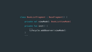 class BookListFragment : BaseFragment() {
private val viewModel: BookListViewModel
private fun init() {
...
lifecycle.addObserver(viewModel)
}
...
 