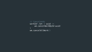 // Cancelando
workId?.let { uuid ->
wm.cancelWorkById(uuid)
}
wm.cancelAllWork()
 