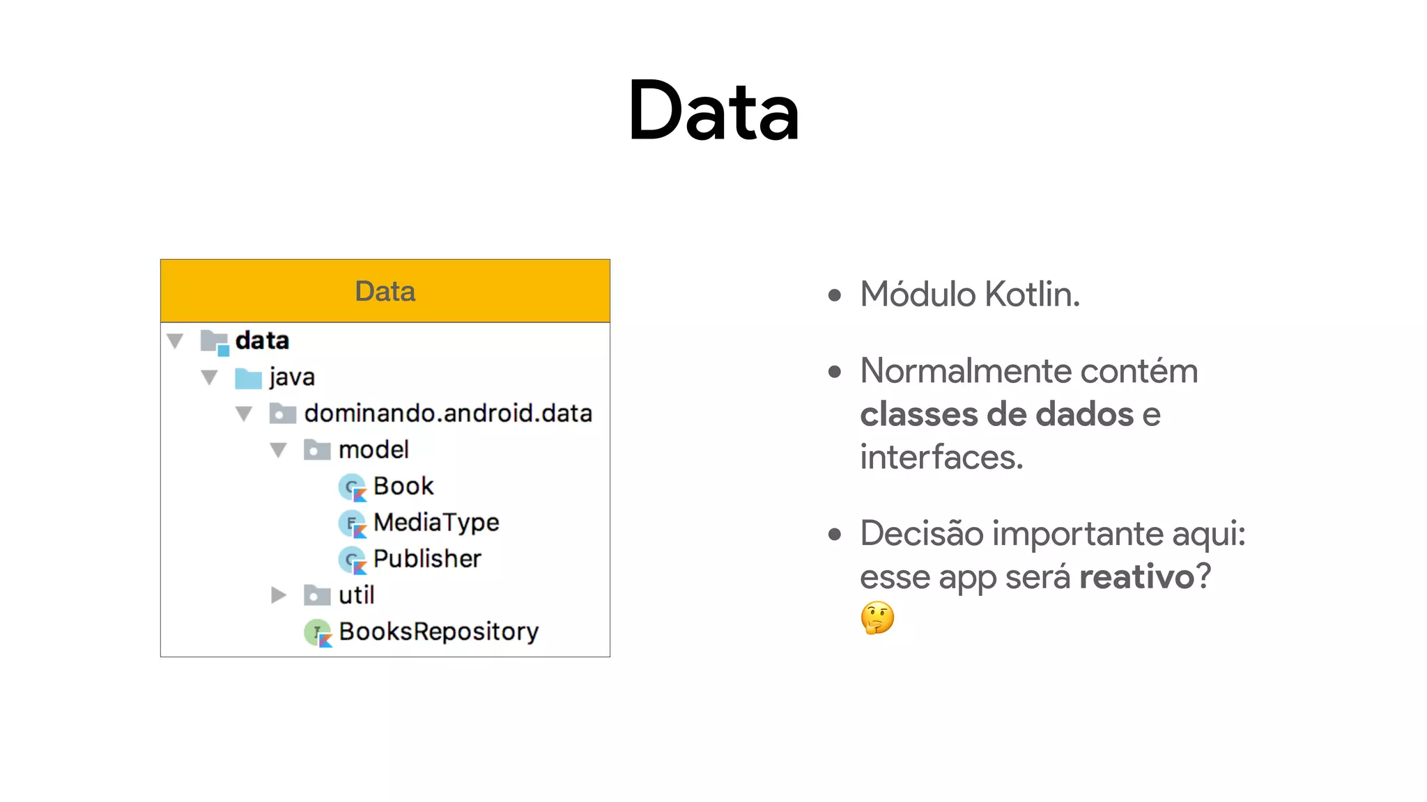 Data
• Módulo Kotlin.
• Normalmente contém
classes de dados e
interfaces.
• Decisão importante aqui:
esse app será reativo?
🤔
Data
 