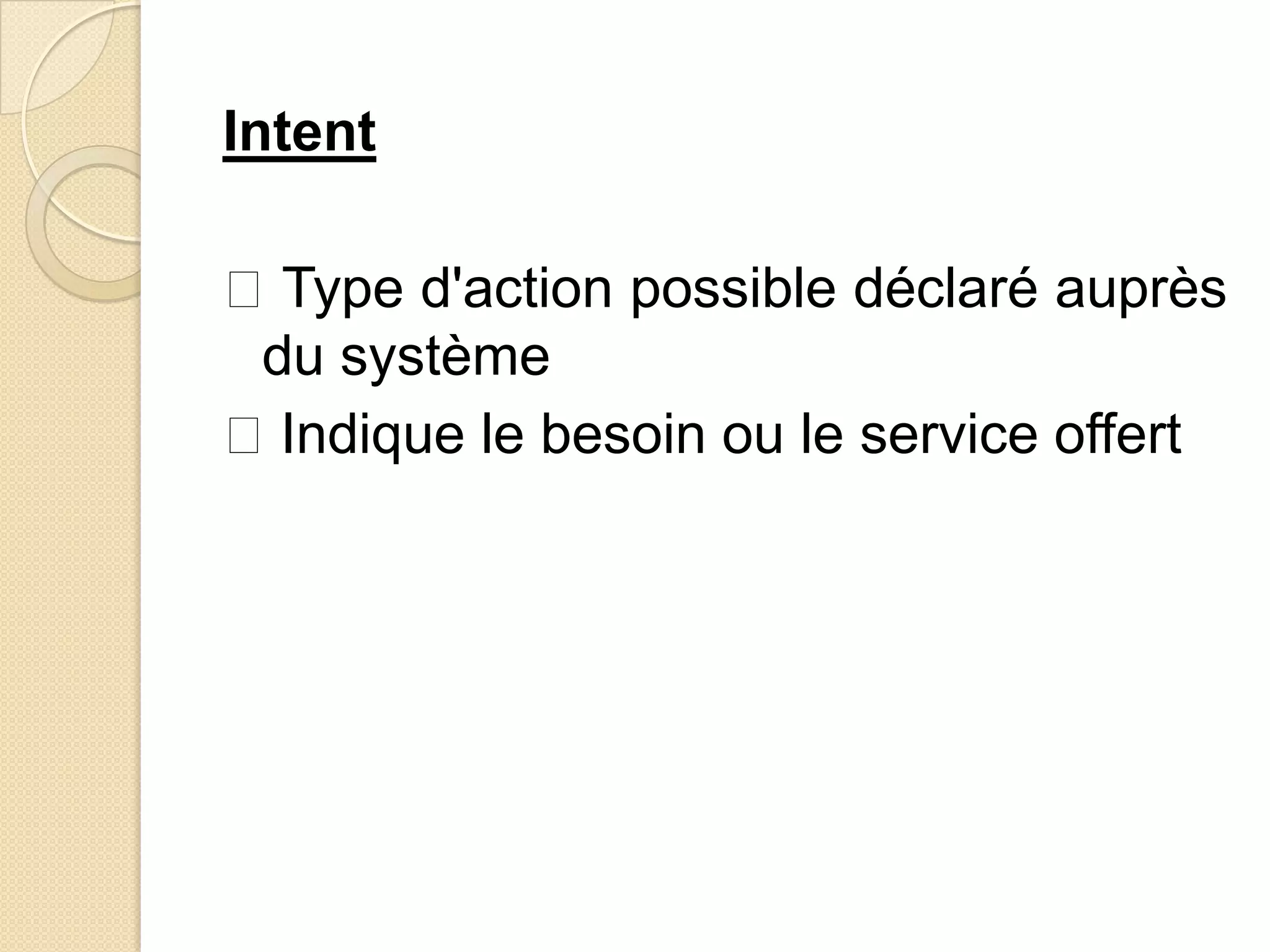 Intent
Type d'action possible déclaré auprès
du système
Indique le besoin ou le service offert
 