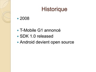 Historique
 2008
 T-Mobile G1 annoncé
 SDK 1.0 released
 Android devient open source
 