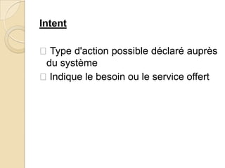 Intent
Type d'action possible déclaré auprès
du système
Indique le besoin ou le service offert
 
