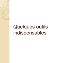 Quelques outils
indispensables
 
