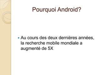 Pourquoi Android?
 Au cours des deux dernières années,
la recherche mobile mondiale a
augmenté de 5X
 