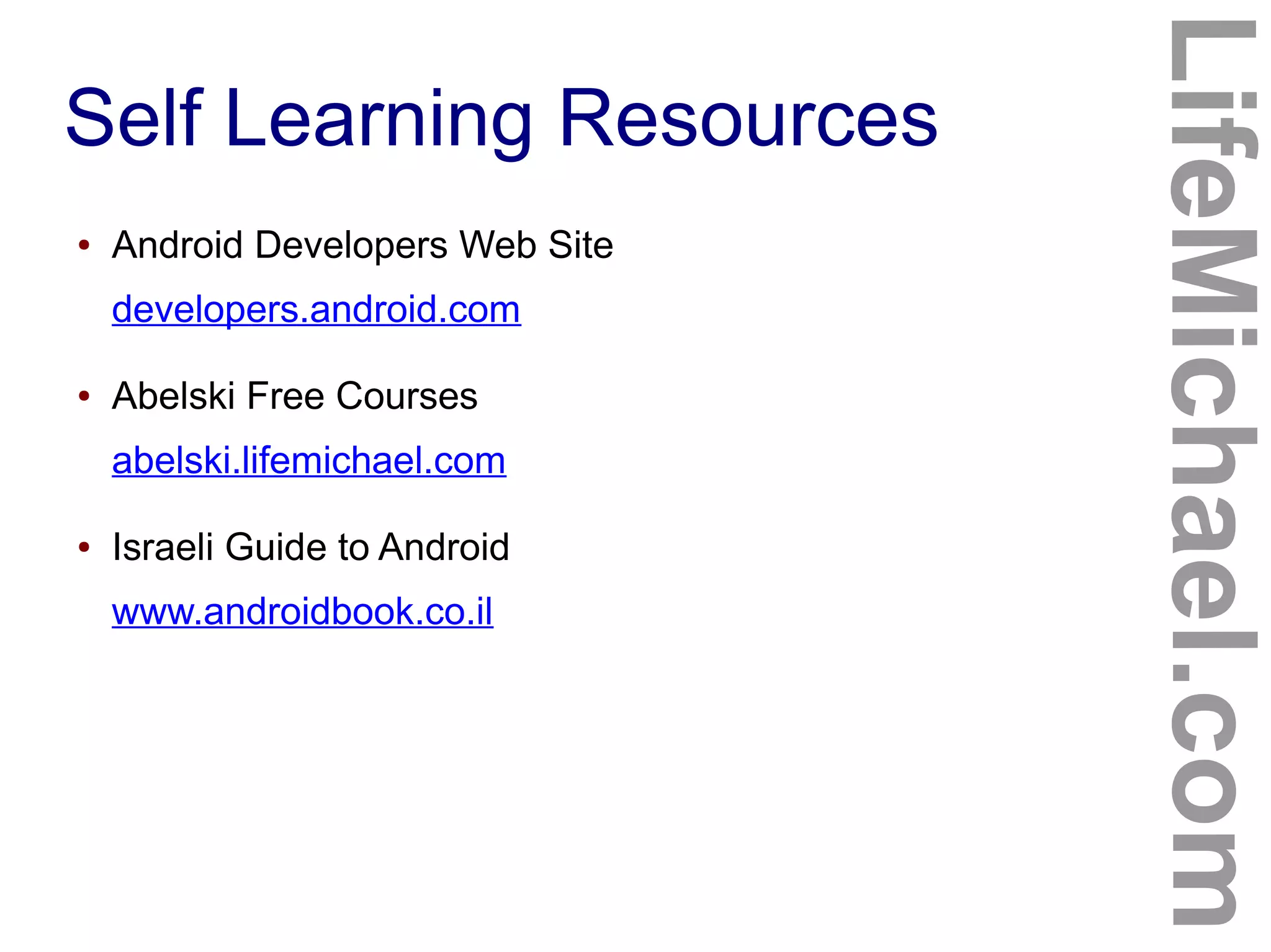 Self Learning Resources
LifeMichael.com
● Android Developers Web Site
developers.android.com
● Abelski Free Courses
abelski.lifemichael.com
● Israeli Guide to Android
www.androidbook.co.il
 