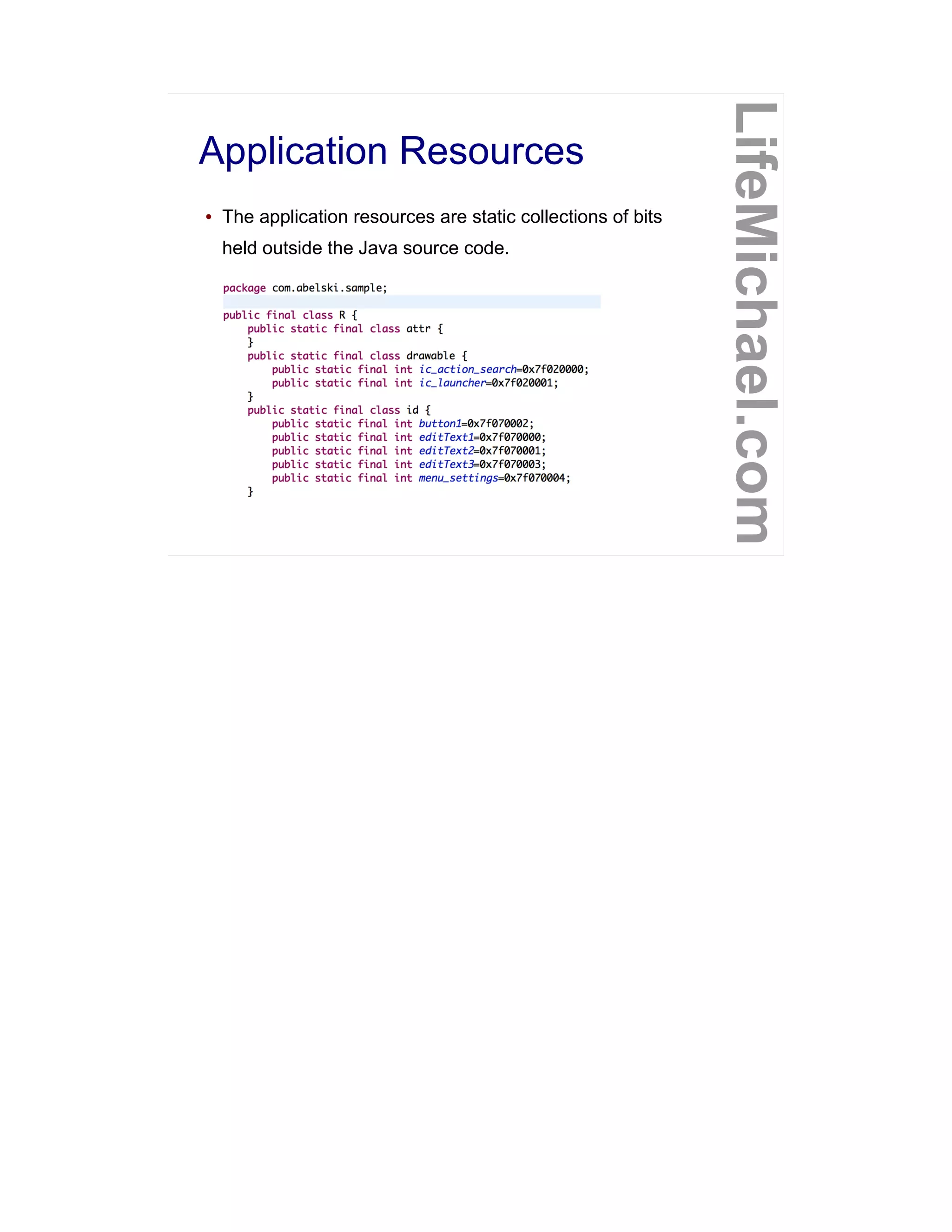 Application Resources
LifeMichael.com
● The application resources are static collections of bits
held outside the Java source code.
 