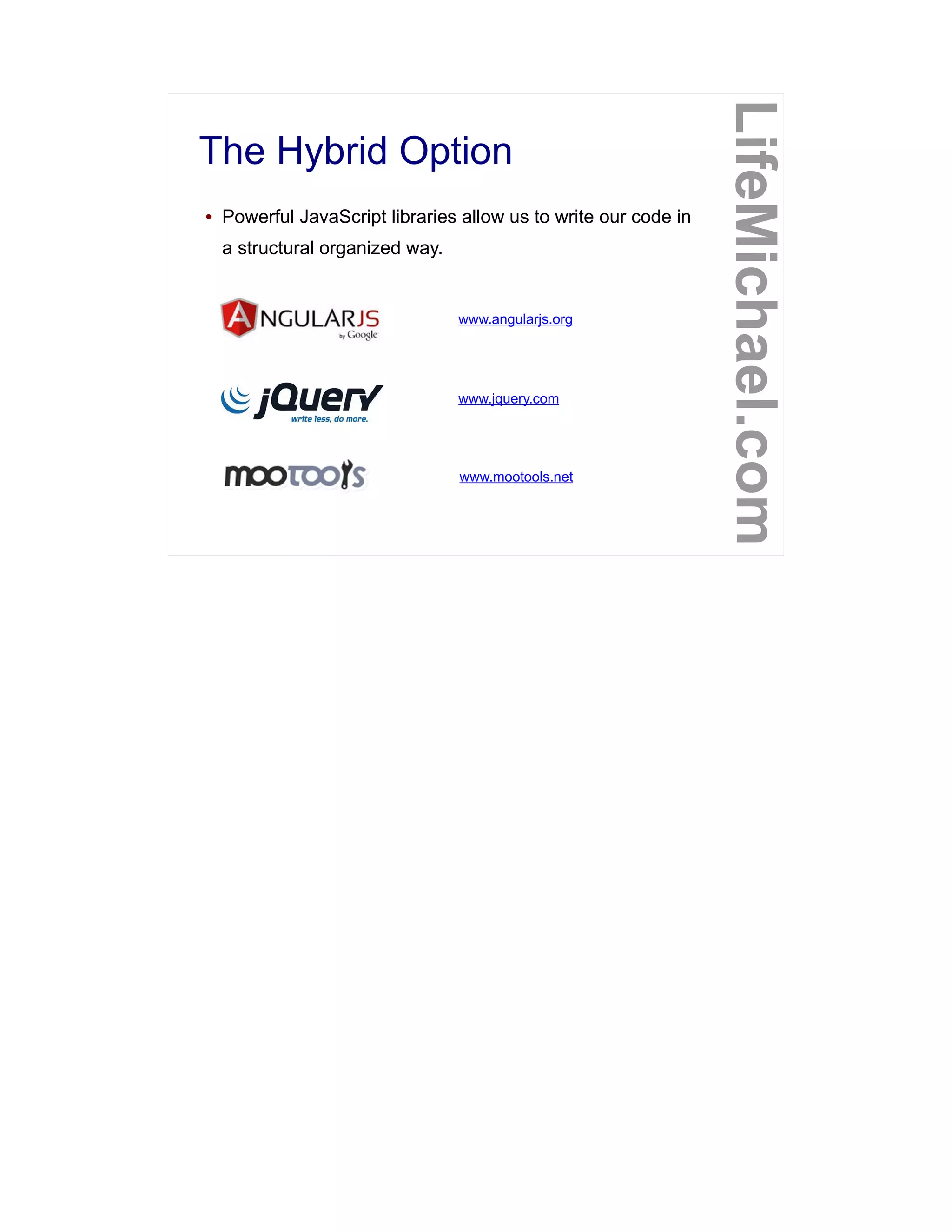 The Hybrid Option
LifeMichael.com
● Powerful JavaScript libraries allow us to write our code in
a structural organized way.
www.mootools.net
www.jquery.com
www.angularjs.org
 