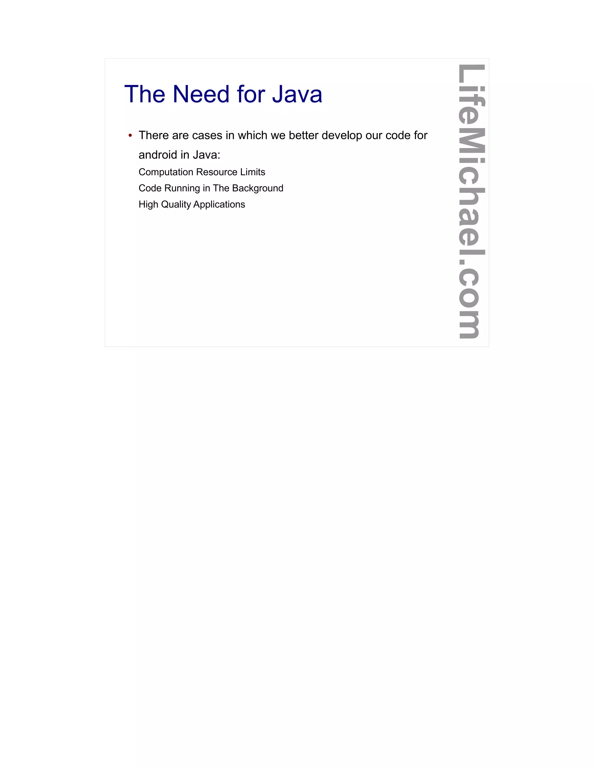 The Need for Java
LifeMichael.com
● There are cases in which we better develop our code for
android in Java:
Computation Resource Limits
Code Running in The Background
High Quality Applications
 