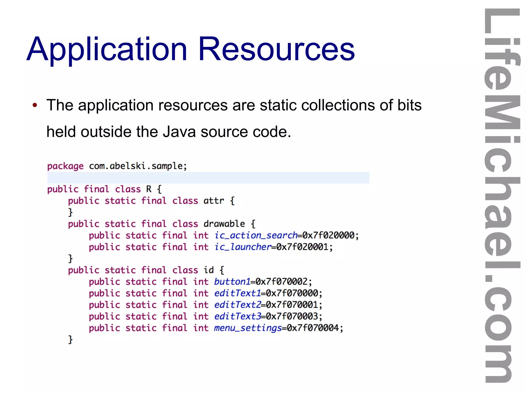Application Resources
LifeMichael.com
● The application resources are static collections of bits
held outside the Java source code.
 