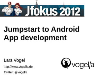 Jumpstart to Android
App development

Lars Vogel
http://www.vogella.de
Twitter: @vogella
 