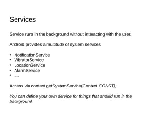 Services

Service runs in the background without interacting with the user.

Android provides a multitude of system servic...