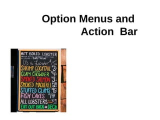 Option Menu & Action Bar
• Option Menu displays if „Menu“
  button is pressed
• You can decided if the entries are
  displ...