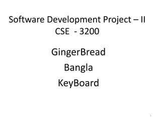 Software Development Project – II
          CSE - 3200

          GingerBread
             Bangla
           KeyBoard

                                    1
 