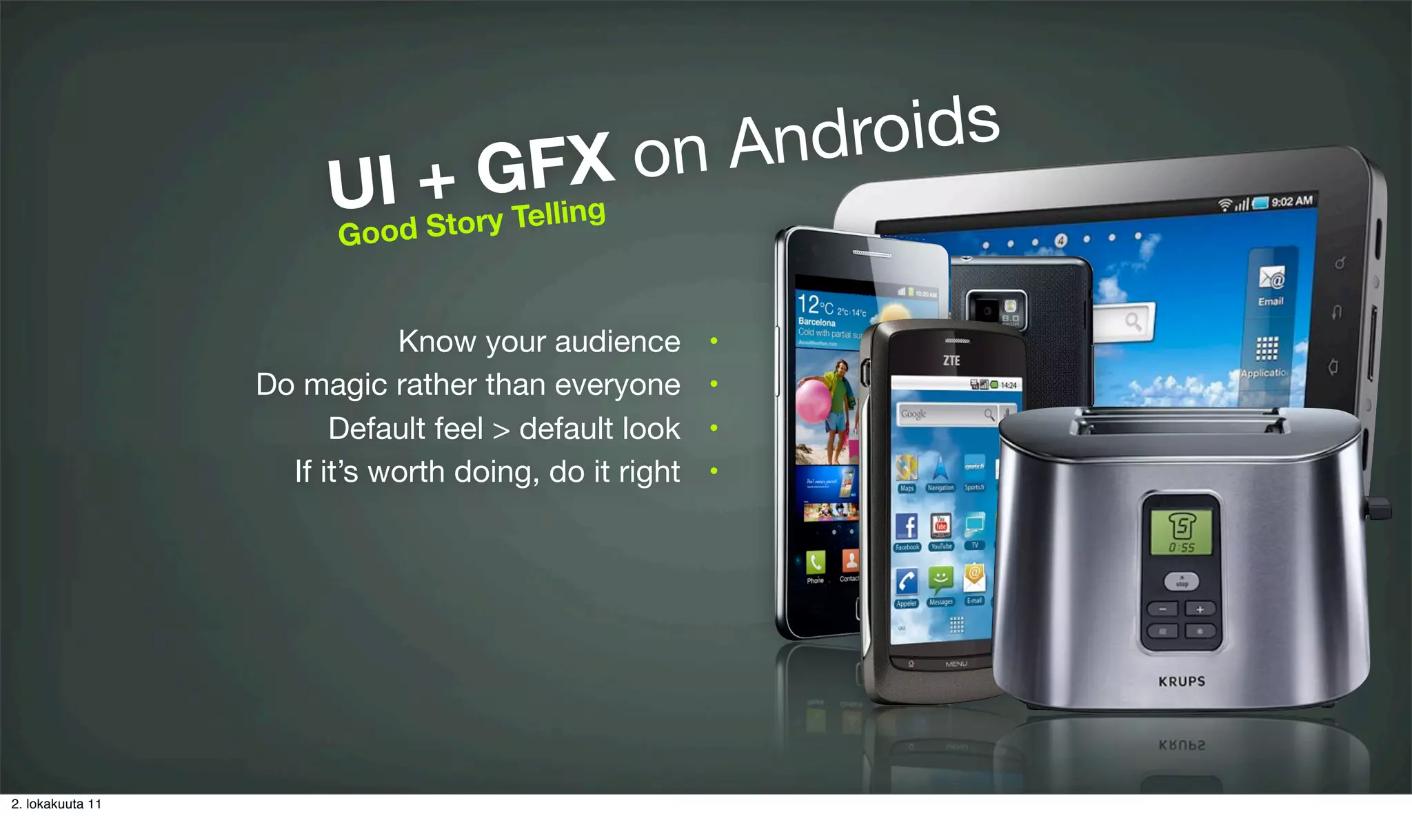 FX o n And roids
                       UId+torGelling
                        o o S yT
                        G


                             Know your audience        •

                  Do magic rather than everyone        •

                        Default feel > default look    •

                    If it’s worth doing, do it right   •




2. lokakuuta 11
 