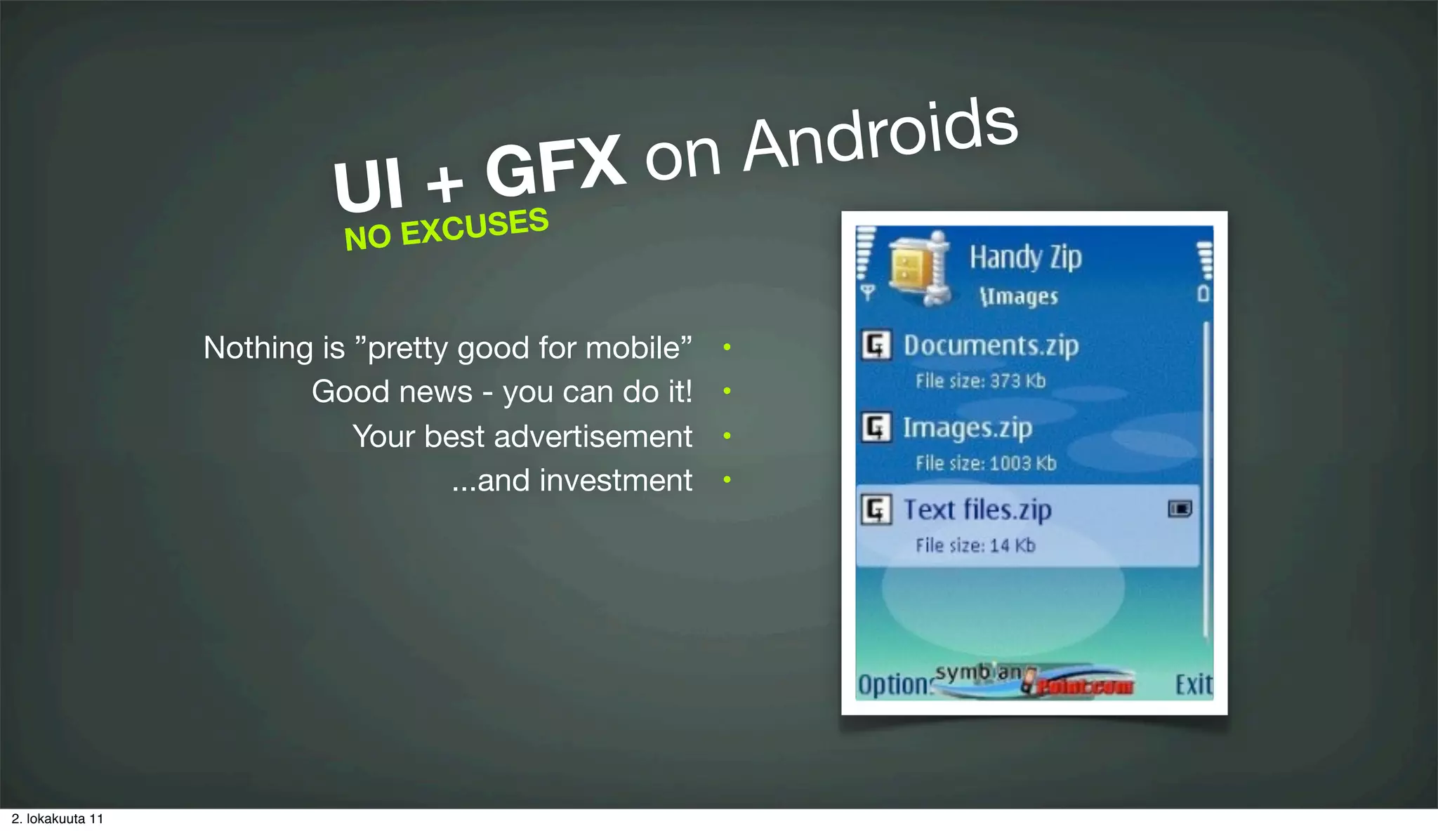 FX o n And roids
                           UIEXCUGS
                            O
                              + SE
                            N


                  Nothing is ”pretty good for mobile”   •

                         Good news - you can do it!     •

                             Your best advertisement    •

                                    ...and investment   •




2. lokakuuta 11
 