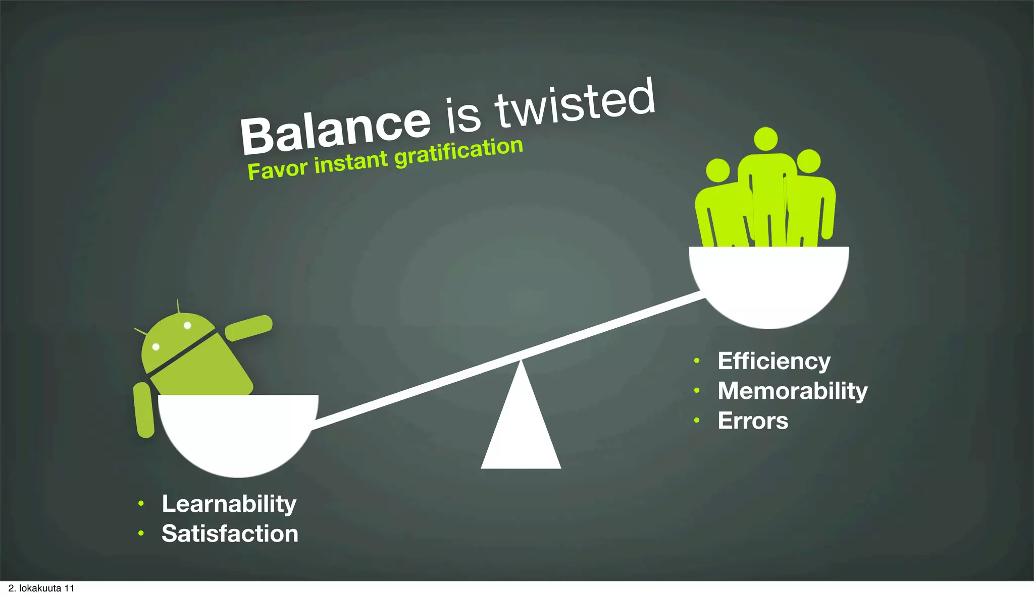 ance is tw isted
                            Bvarlinstant gratiﬁcation
                            Fa o




                                                        •   Efﬁciency
                                                        •   Memorability
                                                        •   Errors


                  •   Learnability
                  •   Satisfaction

2. lokakuuta 11
 