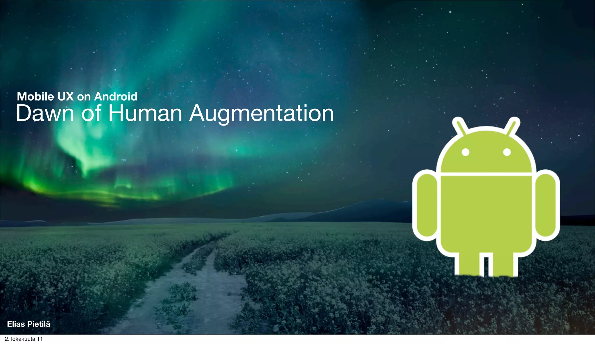 Mobile UX on Android
    Dawn of Human Augmentation




Elias Pietilä
2. lokakuuta 11
 
