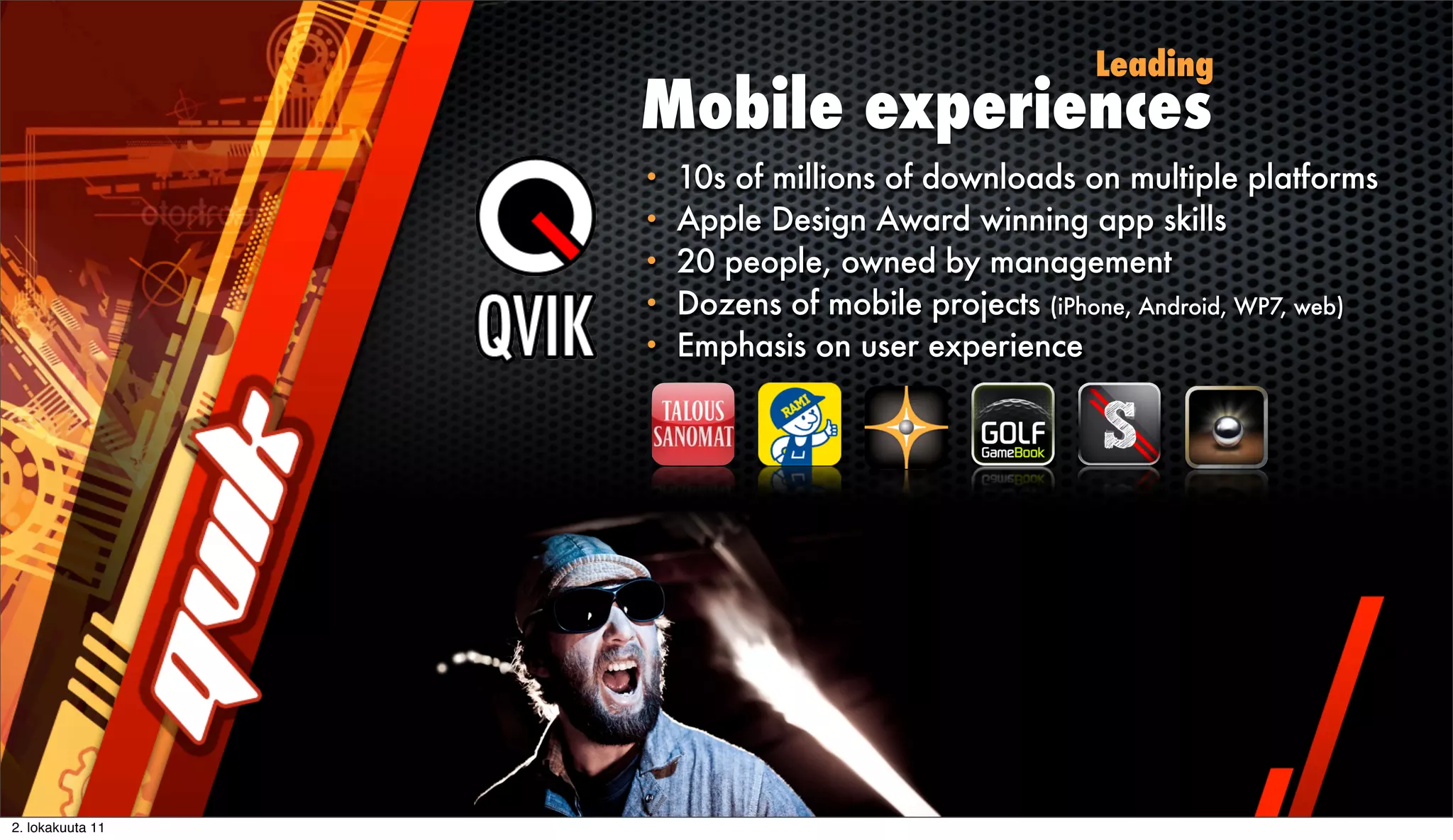 Leading
                  Mobile experiences
                  •   10s of millions of downloads on multiple platforms
                  •   Apple Design Award winning app skills
                  •   20 people, owned by management
                  •   Dozens of mobile projects (iPhone, Android, WP7, web)
                  •   Emphasis on user experience




2. lokakuuta 11
 