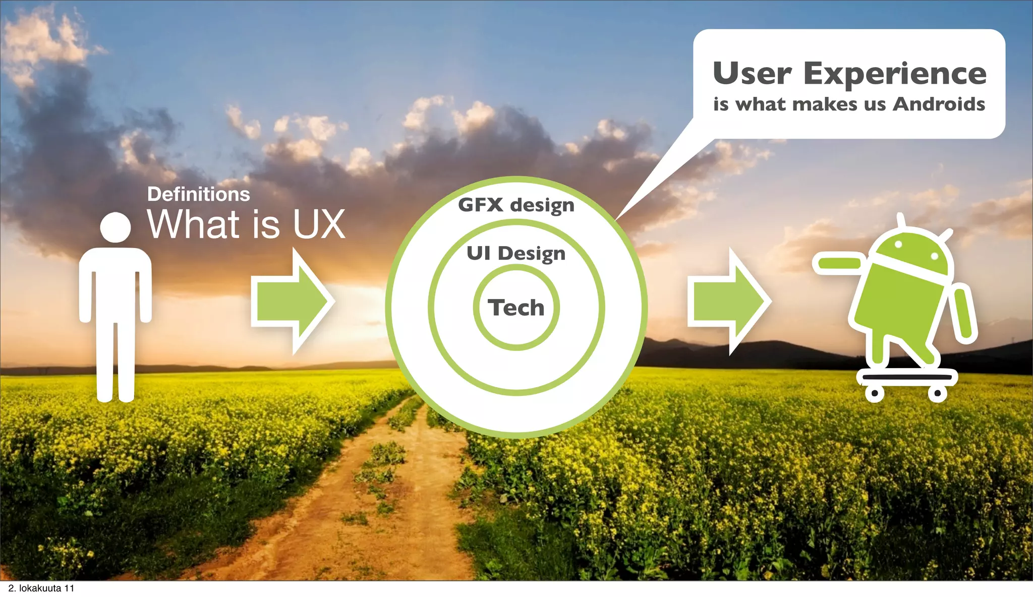 User Experience
                                            is what makes us Androids



                  Deﬁnitions
                               GFX design
                  What is UX
                               UI Design

                                 Tech




2. lokakuuta 11
 