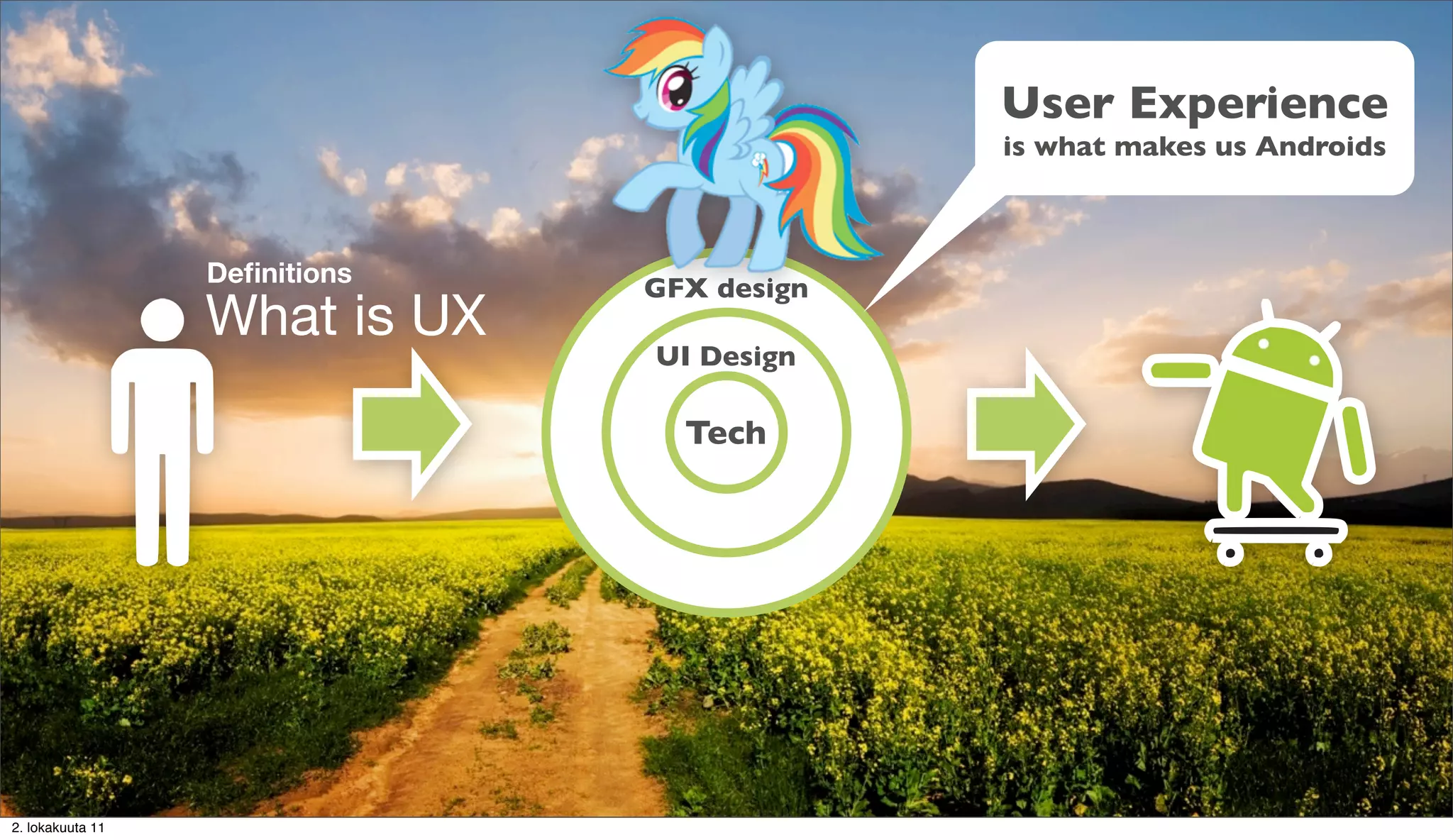 User Experience
                                            is what makes us Androids



                  Deﬁnitions
                               GFX design
                  What is UX
                               UI Design

                                 Tech




2. lokakuuta 11
 