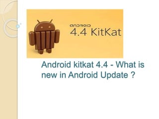 Android kitkat 4.4 - What is
new in Android Update ?
 