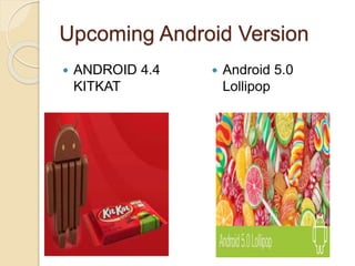 Upcoming Android Version
 ANDROID 4.4
KITKAT
 Android 5.0
Lollipop
 