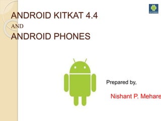 ANDROID KITKAT 4.4
AND
ANDROID PHONES
Prepared by,
Nishant P. Mehare
 