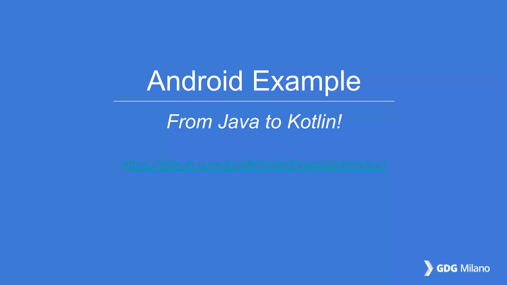 Android Example
From Java to Kotlin!
https://github.com/jacklt/KotlinExample/tree/ex1
 