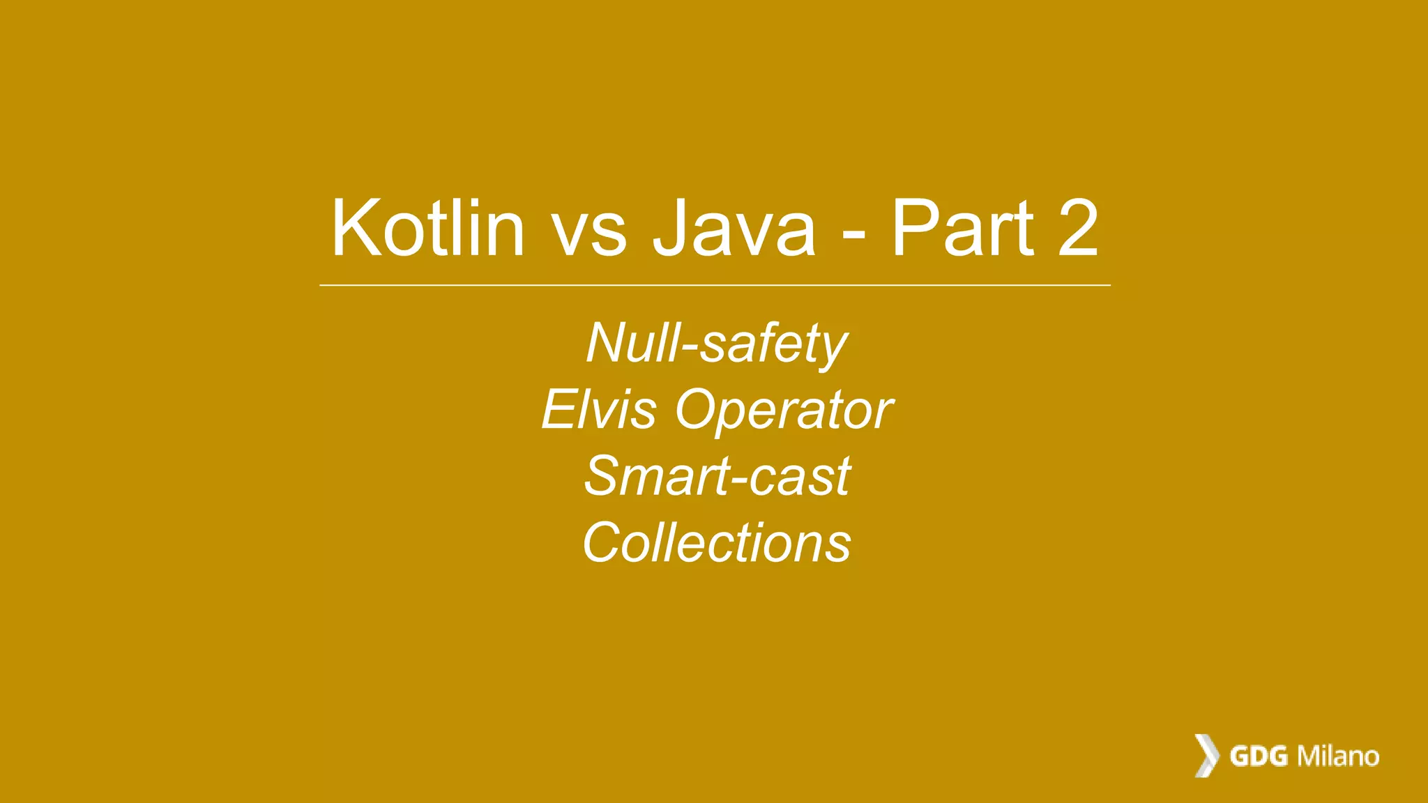 Kotlin vs Java - Part 2
Null-safety
Elvis Operator
Smart-cast
Collections
 
